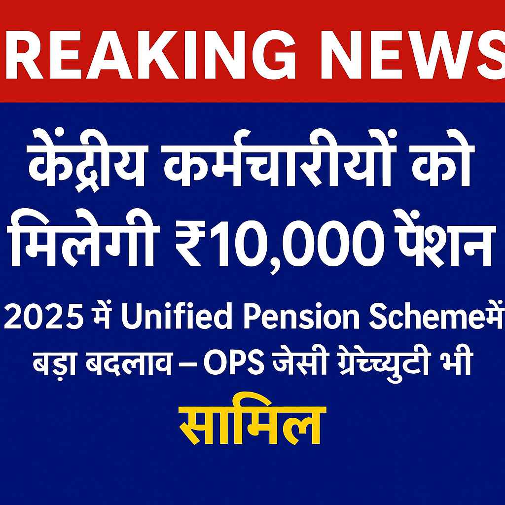 Breaking News: केंद्रीय कर्मचारियों को मिलेगा ₹10,000 पेंशन – 2025 की Unified Pension Scheme में बड़ा बदलाव।